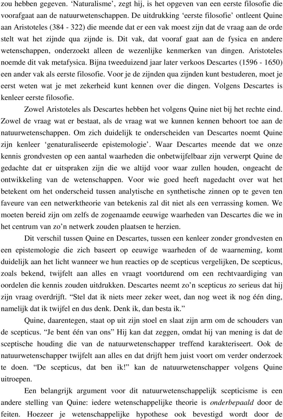 Dit vak, dat vooraf gaat aan de fysica en andere wetenschappen, onderzoekt alleen de wezenlijke kenmerken van dingen. Aristoteles noemde dit vak metafysica.