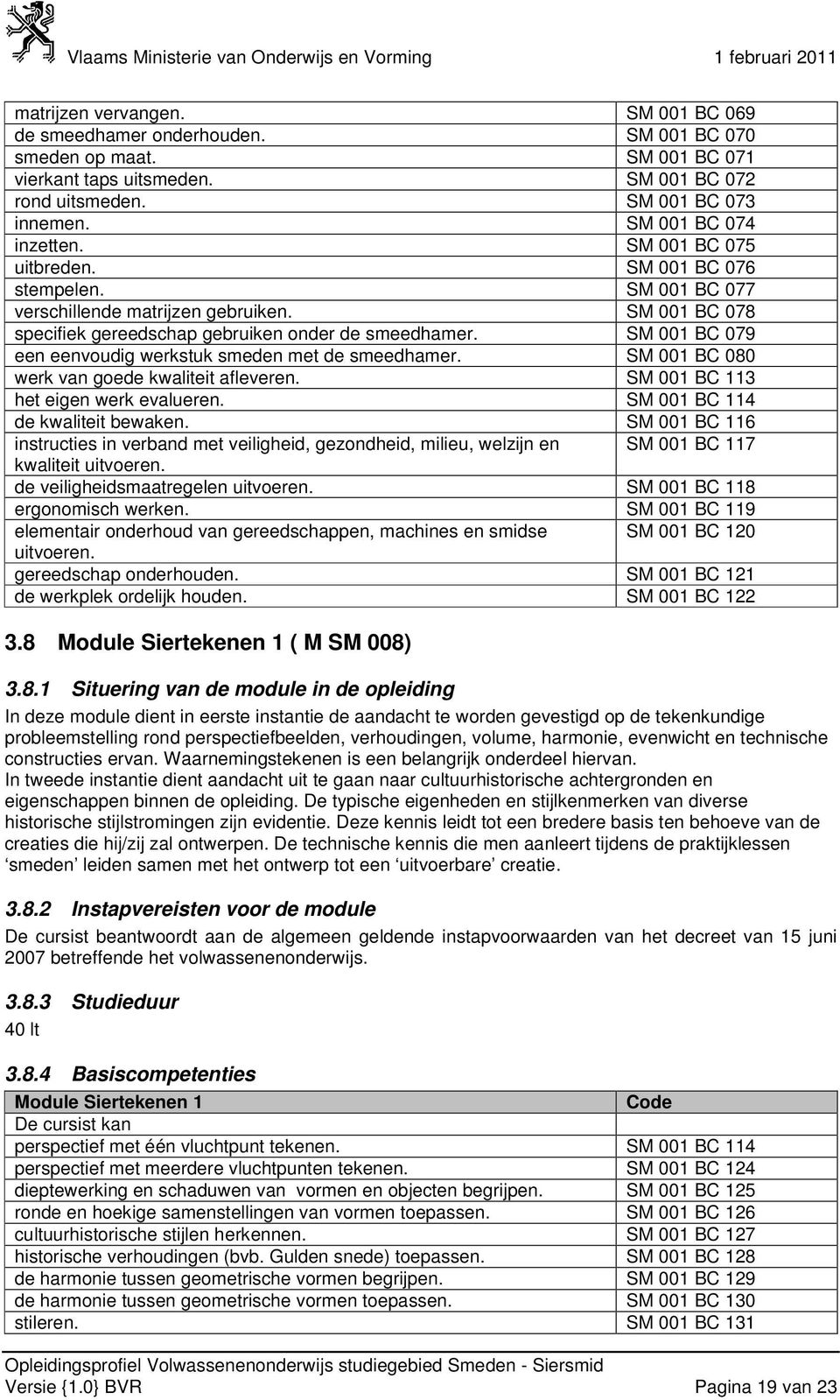 SM 001 BC 079 een eenvoudig werkstuk smeden met de smeedhamer. SM 001 BC 080 werk van goede kwaliteit afleveren. SM 001 BC 113 het eigen werk evalueren. SM 001 BC 114 de kwaliteit bewaken.