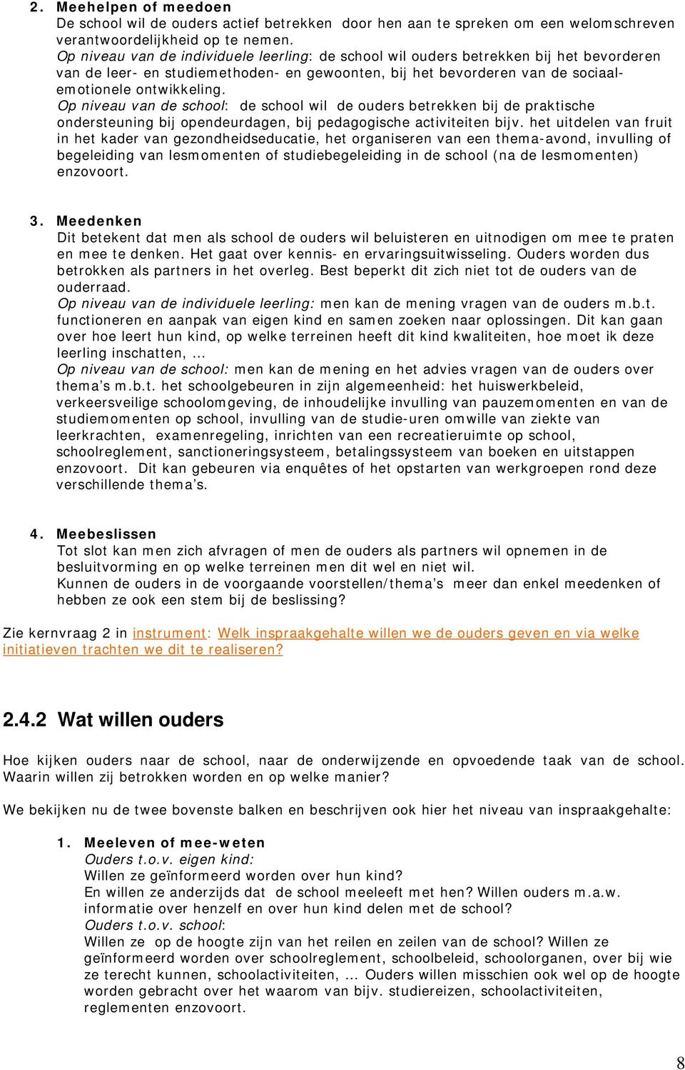 Op niveau van de school: de school wil de ouders betrekken bij de praktische ondersteuning bij opendeurdagen, bij pedagogische activiteiten bijv.