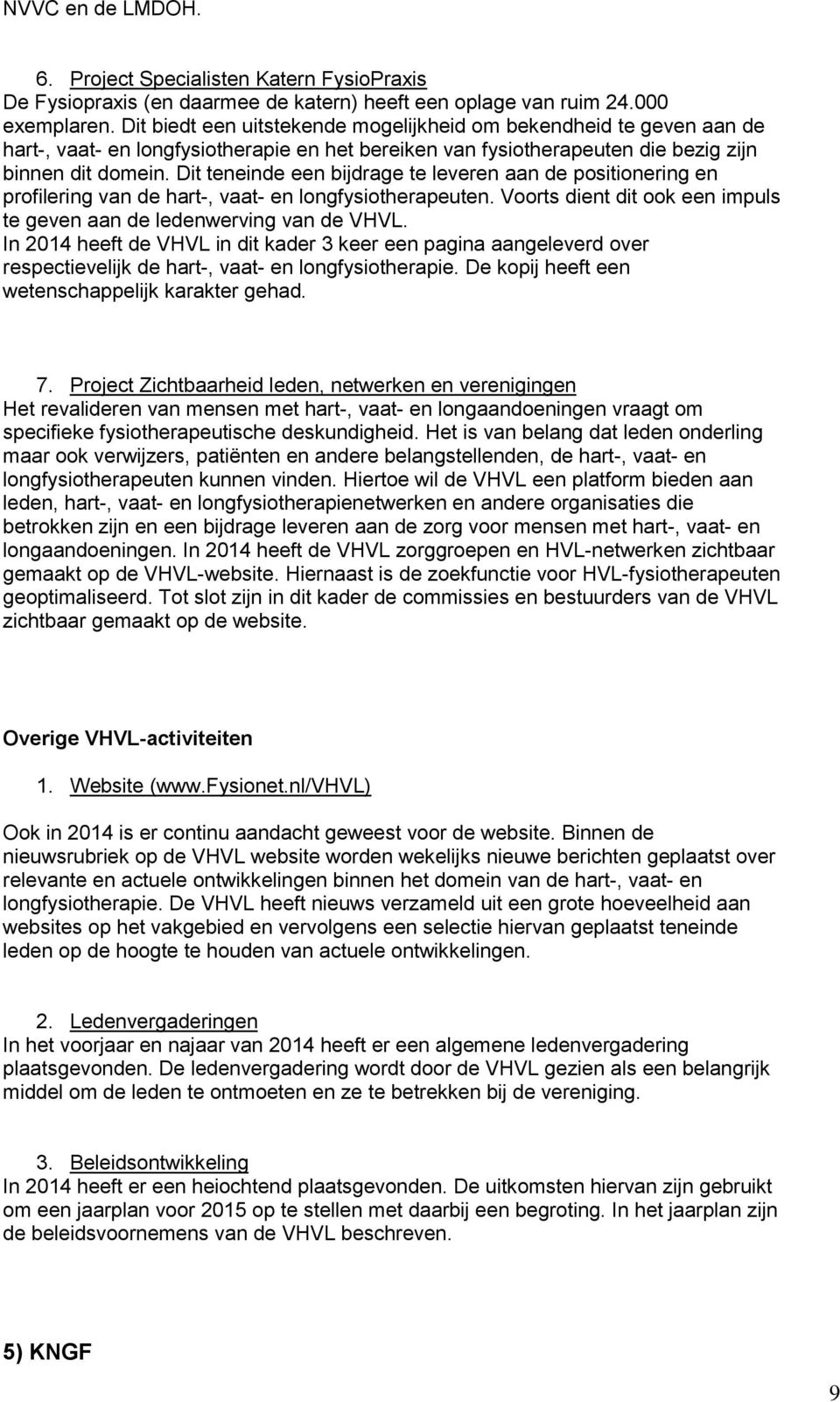 Dit teneinde een bijdrage te leveren aan de positionering en profilering van de hart-, vaat- en longfysiotherapeuten. Voorts dient dit ook een impuls te geven aan de ledenwerving van de VHVL.