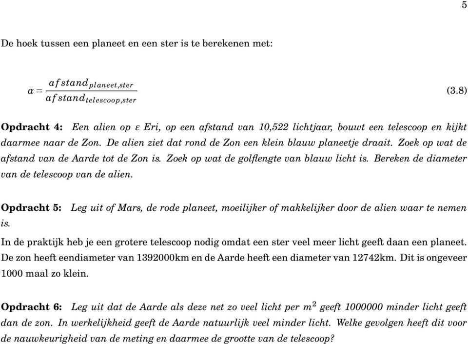 Zoek op wat de afstand van de Aarde tot de Zon is. Zoek op wat de golflengte van blauw licht is. Bereken de diameter van de telescoop van de alien.