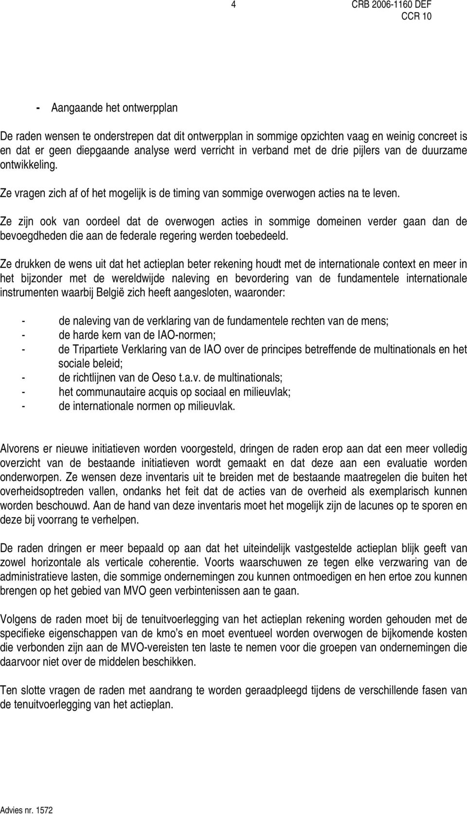 Ze zijn ook van oordeel dat de overwogen acties in sommige domeinen verder gaan dan de bevoegdheden die aan de federale regering werden toebedeeld.