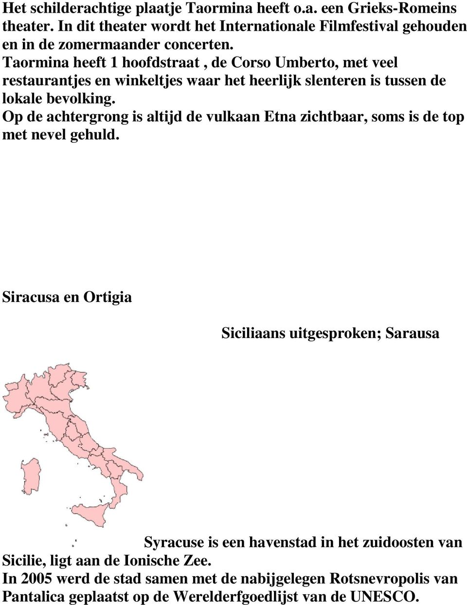 Taormina heeft 1 hoofdstraat, de Corso Umberto, met veel restaurantjes en winkeltjes waar het heerlijk slenteren is tussen de lokale bevolking.