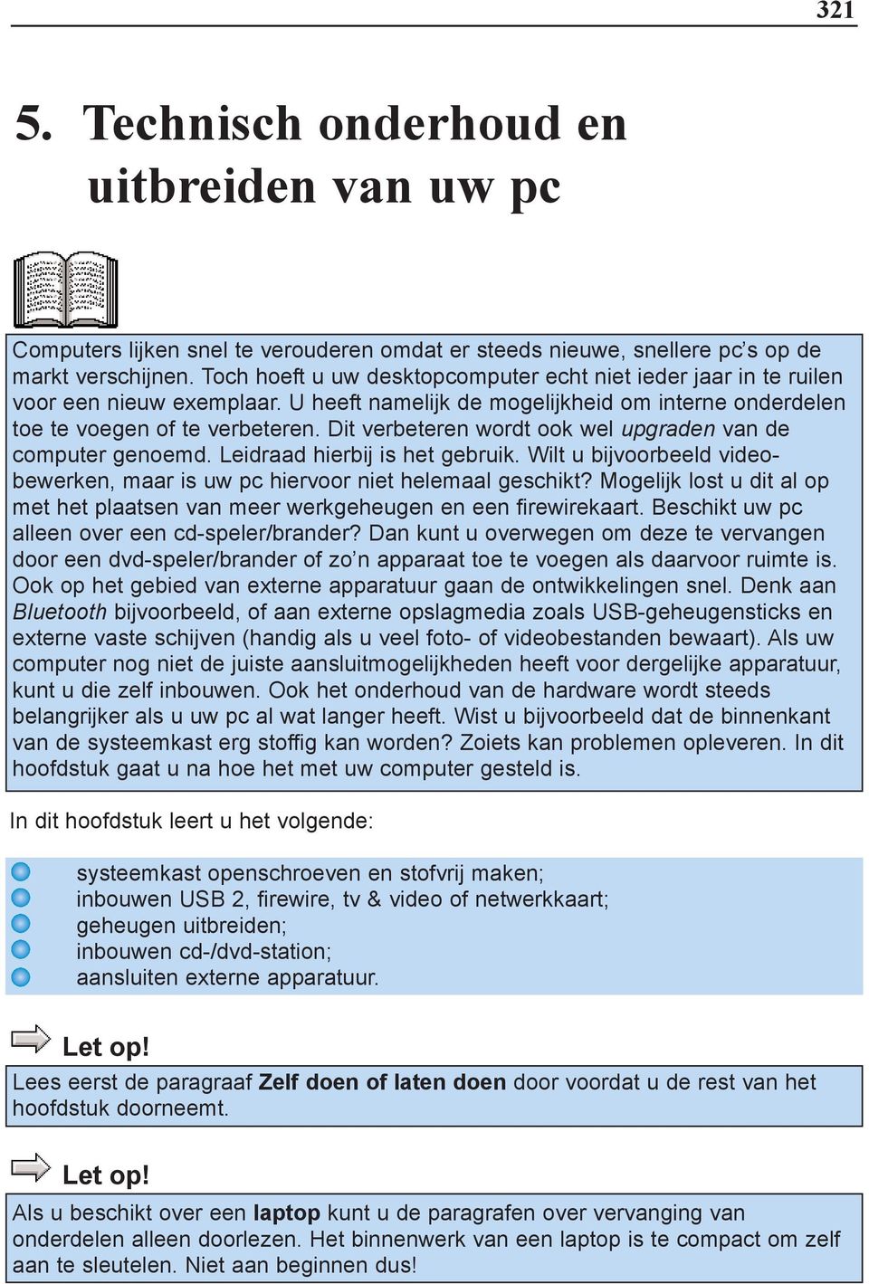 Dit verbeteren wordt ook wel upgraden van de computer genoemd. Leidraad hierbij is het gebruik. Wilt u bijvoorbeeld videobewerken, maar is uw pc hiervoor niet helemaal geschikt?