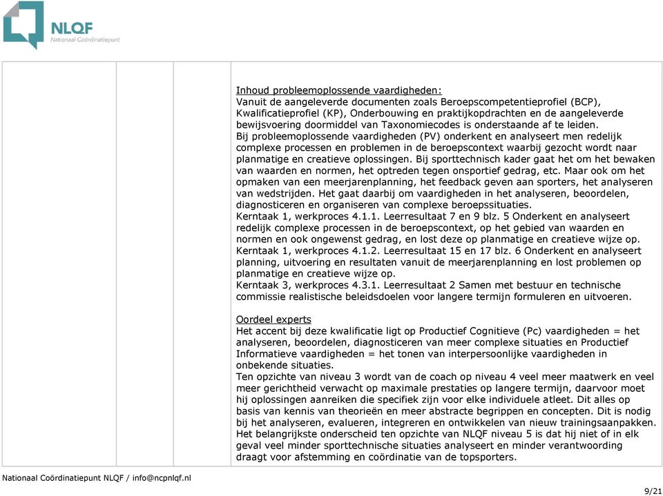 Bij probleemoplossende vaardigheden (PV) onderkent en analyseert men redelijk complexe processen en problemen in de beroepscontext waarbij gezocht wordt naar planmatige en creatieve oplossingen.