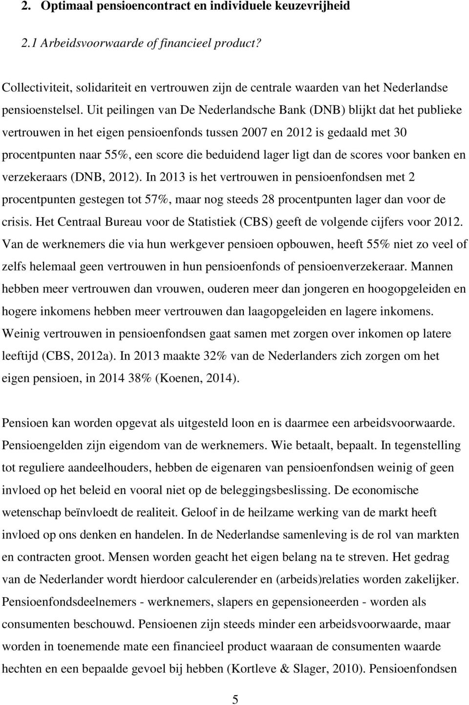 Uit peilingen van De Nederlandsche Bank (DNB) blijkt dat het publieke vertrouwen in het eigen pensioenfonds tussen 2007 en 2012 is gedaald met 30 procentpunten naar 55%, een score die beduidend lager