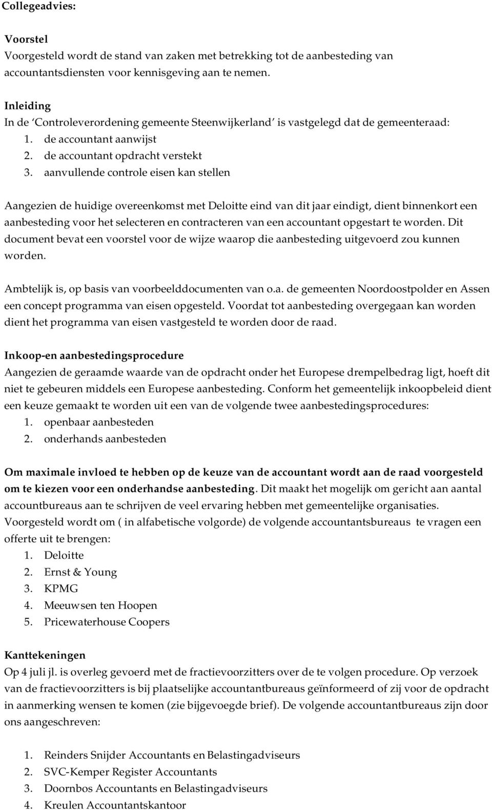 aanvullende controle eisen kan stellen Aangezien de huidige overeenkomst met Deloitte eind van dit jaar eindigt, dient binnenkort een aanbesteding voor het selecteren en contracteren van een