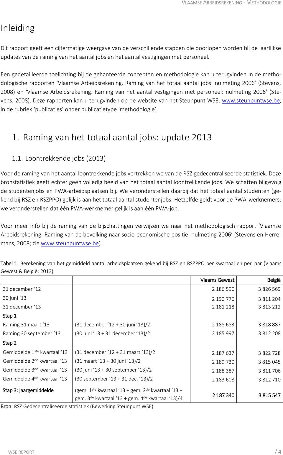 Raming van het totaal aantal jobs: nulmeting 2006 (Stevens, 2008) en Vlaamse Arbeidsrekening. Raming van het aantal vestigingen met personeel: nulmeting 2006 (Stevens, 2008).