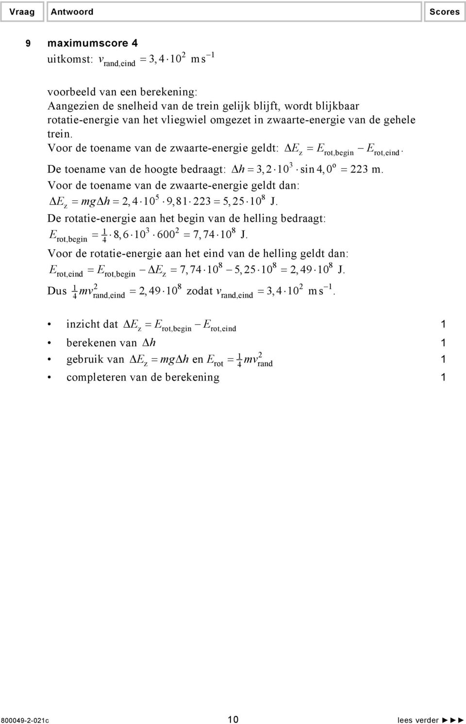 Voor de toename van de zwaarte-energie geldt dan: 5 8 Δ Ez = mgδ h =,4 0 9,8 = 5,5 0 J. De rotatie-energie aan het begin van de helling bedraagt: E 8 rot,begin = 8,6 0 600 7,74 0 J.