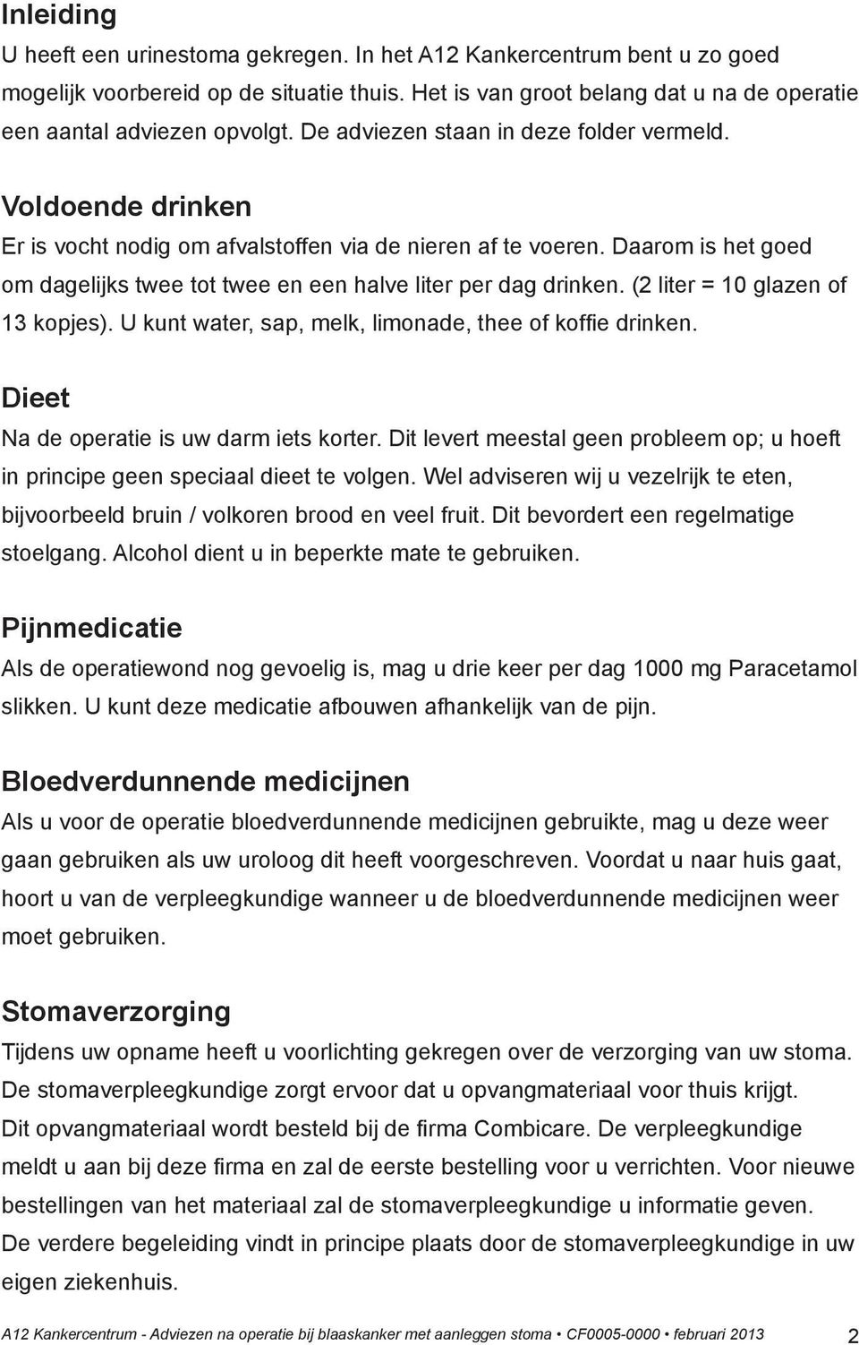 Daarom is het goed om dagelijks twee tot twee en een halve liter per dag drinken. (2 liter = 10 glazen of 13 kopjes). U kunt water, sap, melk, limonade, thee of koffie drinken.