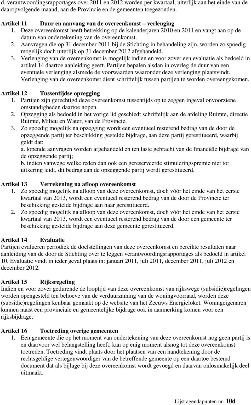 10 en 2011 en vangt aan op de datum van ondertekening van de overeenkomst. 2. Aanvragen die op 31 december 2011 bij de Stichting in behandeling zijn, worden zo spoedig mogelijk doch uiterlijk op 31 december 2012 afgehandeld.