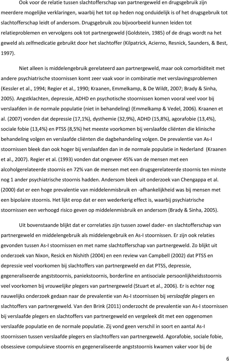 Drugsgebruik zou bijvoorbeeld kunnen leiden tot relatieproblemen en vervolgens ook tot partnergeweld (Goldstein, 1985) of de drugs wordt na het geweld als zelfmedicatie gebruikt door het slachtoffer