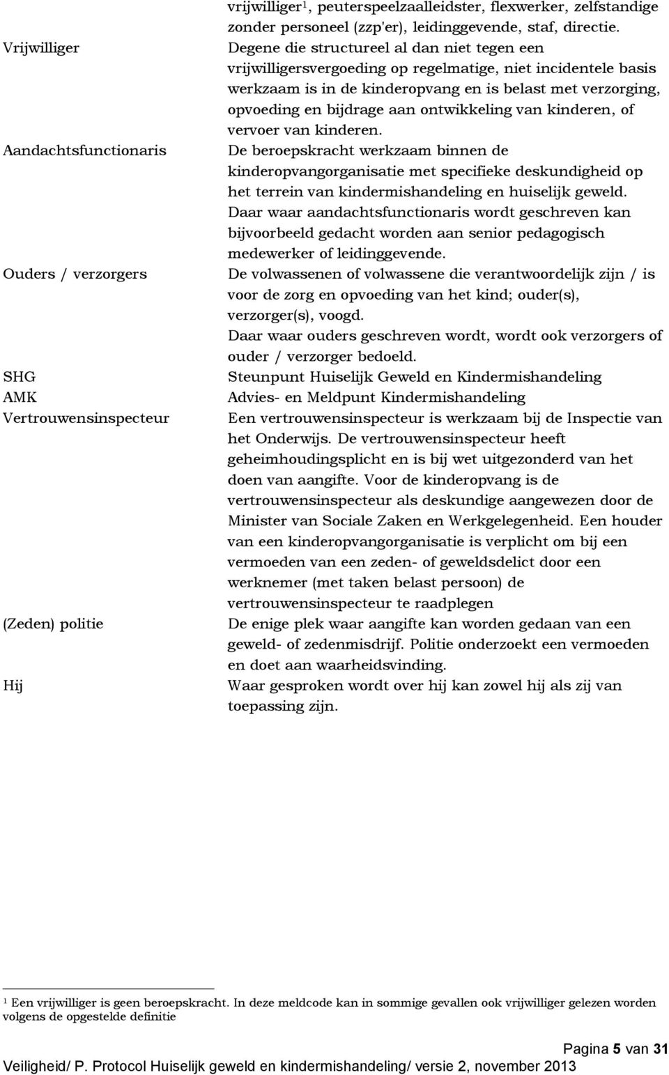 Degene die structureel al dan niet tegen een vrijwilligersvergoeding op regelmatige, niet incidentele basis werkzaam is in de kinderopvang en is belast met verzorging, opvoeding en bijdrage aan