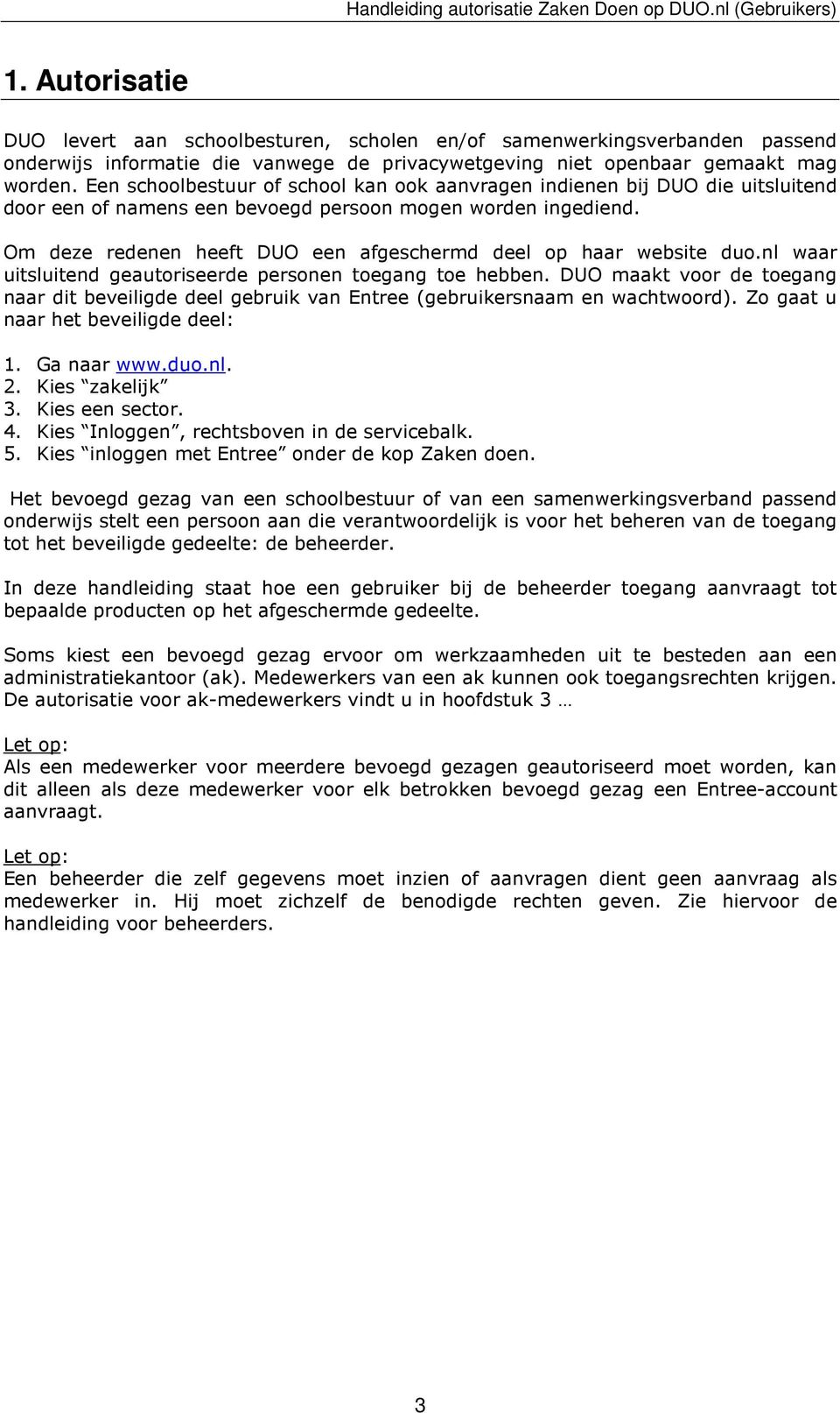Om deze redenen heeft DUO een afgeschermd deel op haar website duo.nl waar uitsluitend geautoriseerde personen toegang toe hebben.
