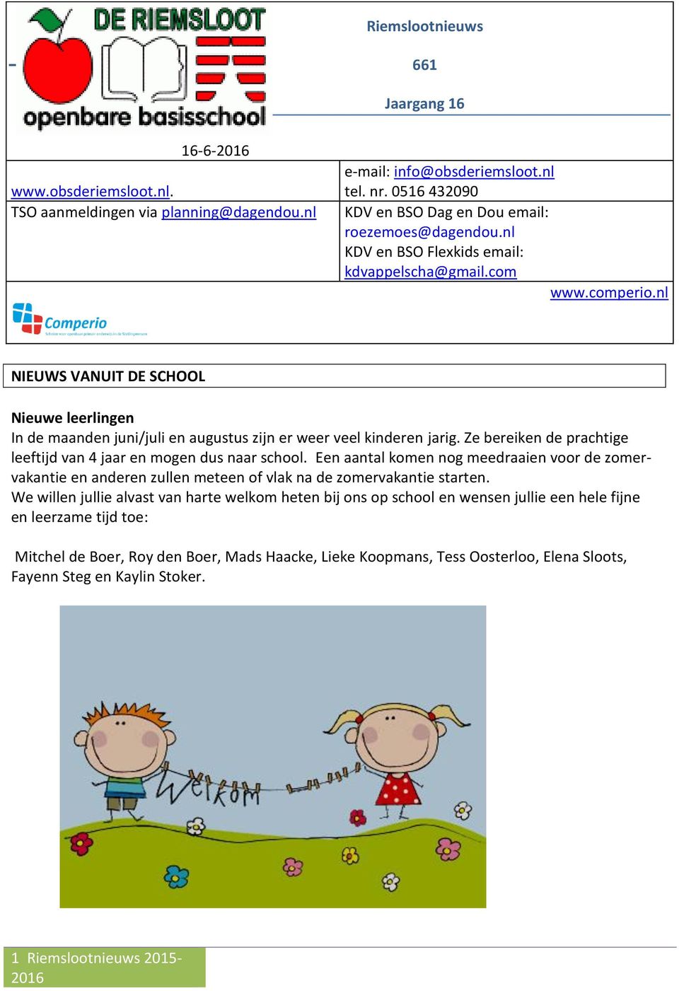 nl NIEUWS VANUIT DE SCHOOL Nieuwe leerlingen In de maanden juni/juli en augustus zijn er weer veel kinderen jarig. Ze bereiken de prachtige leeftijd van 4 jaar en mogen dus naar school.