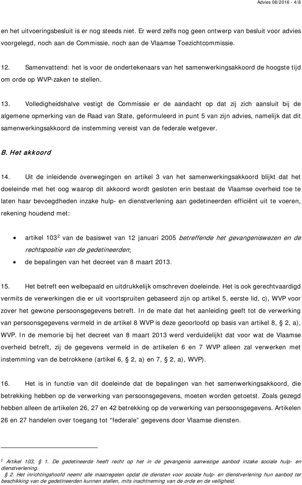 Volledigheidshalve vestigt de Commissie er de aandacht op dat zij zich aansluit bij de algemene opmerking van de Raad van State, geformuleerd in punt 5 van zijn advies, namelijk dat dit