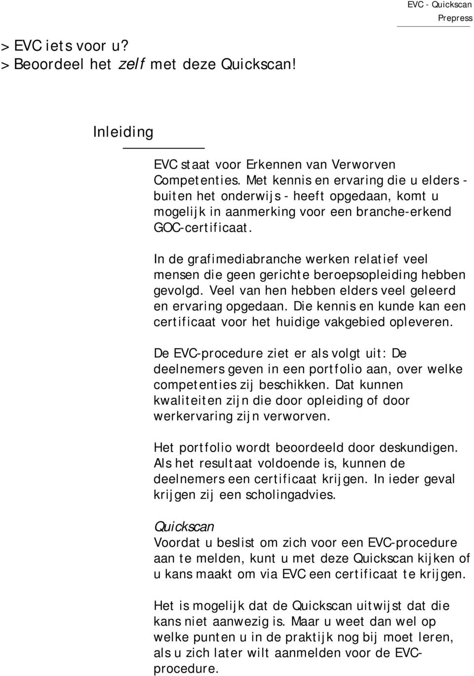 In de grafimediabranche werken relatief veel mensen die geen gerichte beroepsopleiding hebben gevolgd. Veel van hen hebben elders veel geleerd en ervaring opgedaan.