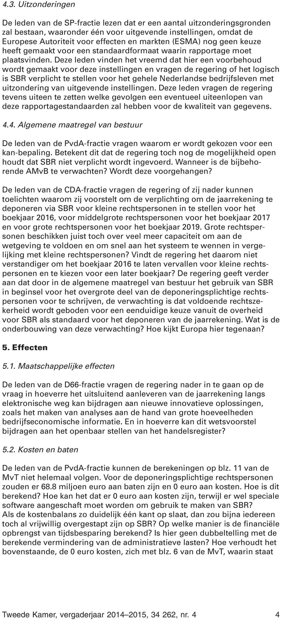 Deze leden vinden het vreemd dat hier een voorbehoud wordt gemaakt voor deze instellingen en vragen de regering of het logisch is SBR verplicht te stellen voor het gehele Nederlandse bedrijfsleven