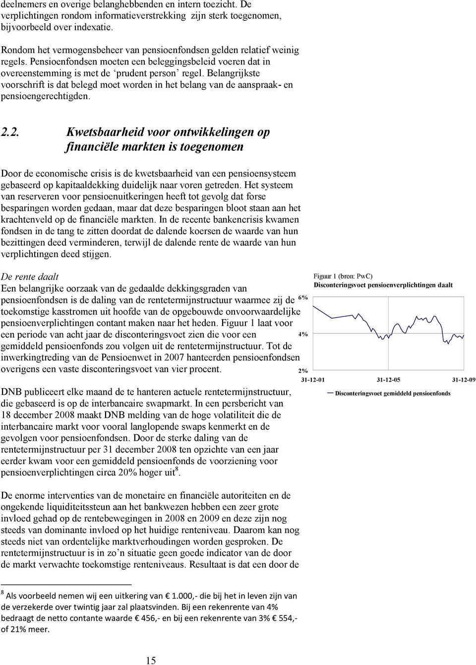 Belangrijkste voorschrift is dat belegd moet worden in het belang van de aanspraak- en pensioengerechtigden. 2.