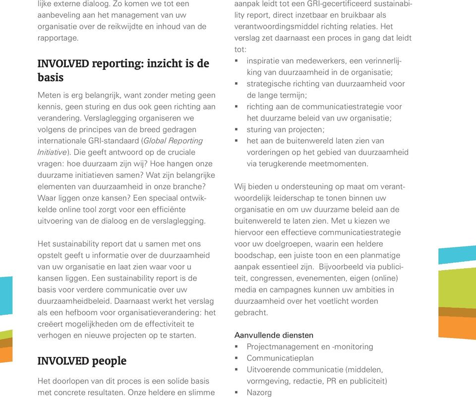 termijn; richting aan de communicatiestrategie voor het duurzame beleid van uw organisatie; sturing van projecten; het aan de buitenwereld laten zien van vorderingen op het gebied van duurzaamheid