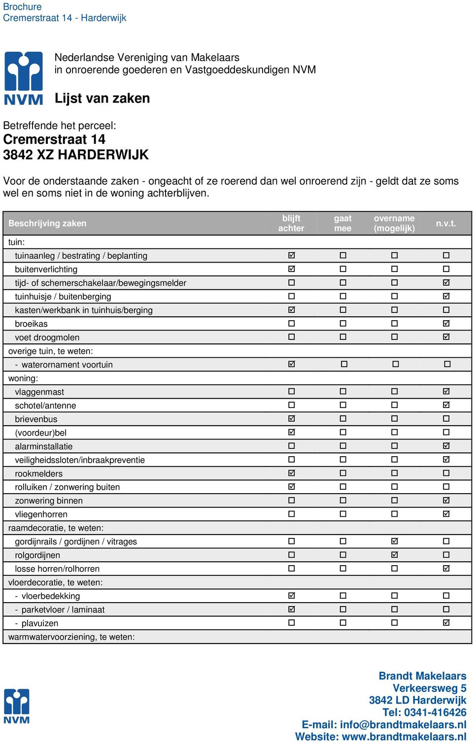 Beschrijving zaken tuin: blijft achter gaat mee overname (mogelijk) tuinaanleg / bestrating / beplanting buitenverlichting tijd- of schemerschakelaar/bewegingsmelder tuinhuisje / buitenberging