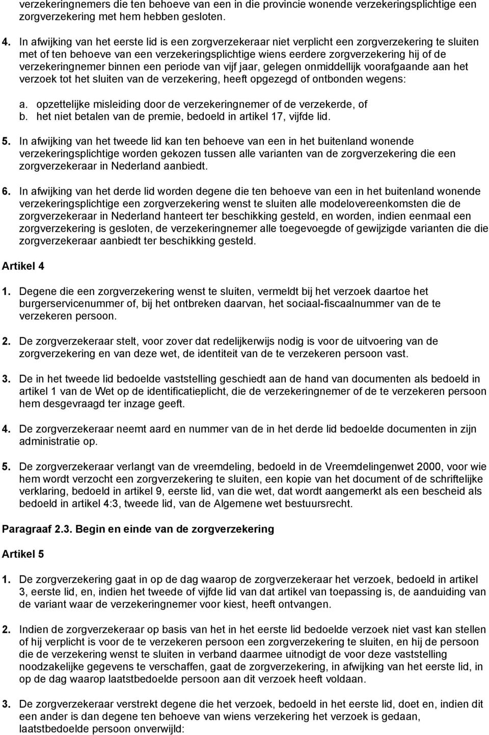 verzekeringnemer binnen een periode van vijf jaar, gelegen onmiddellijk voorafgaande aan het verzoek tot het sluiten van de verzekering, heeft opgezegd of ontbonden wegens: a.