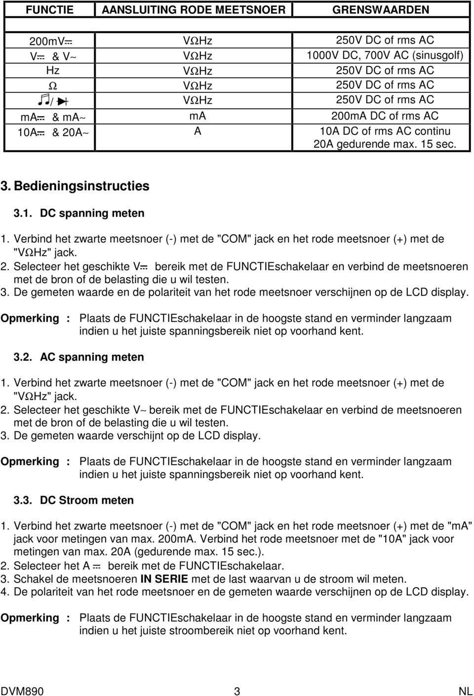 Selecteer het geschikte V bereik met de FUNCTIEschakelaar en verbind de meetsnoeren met de bron of de belasting die u wil testen. 3.