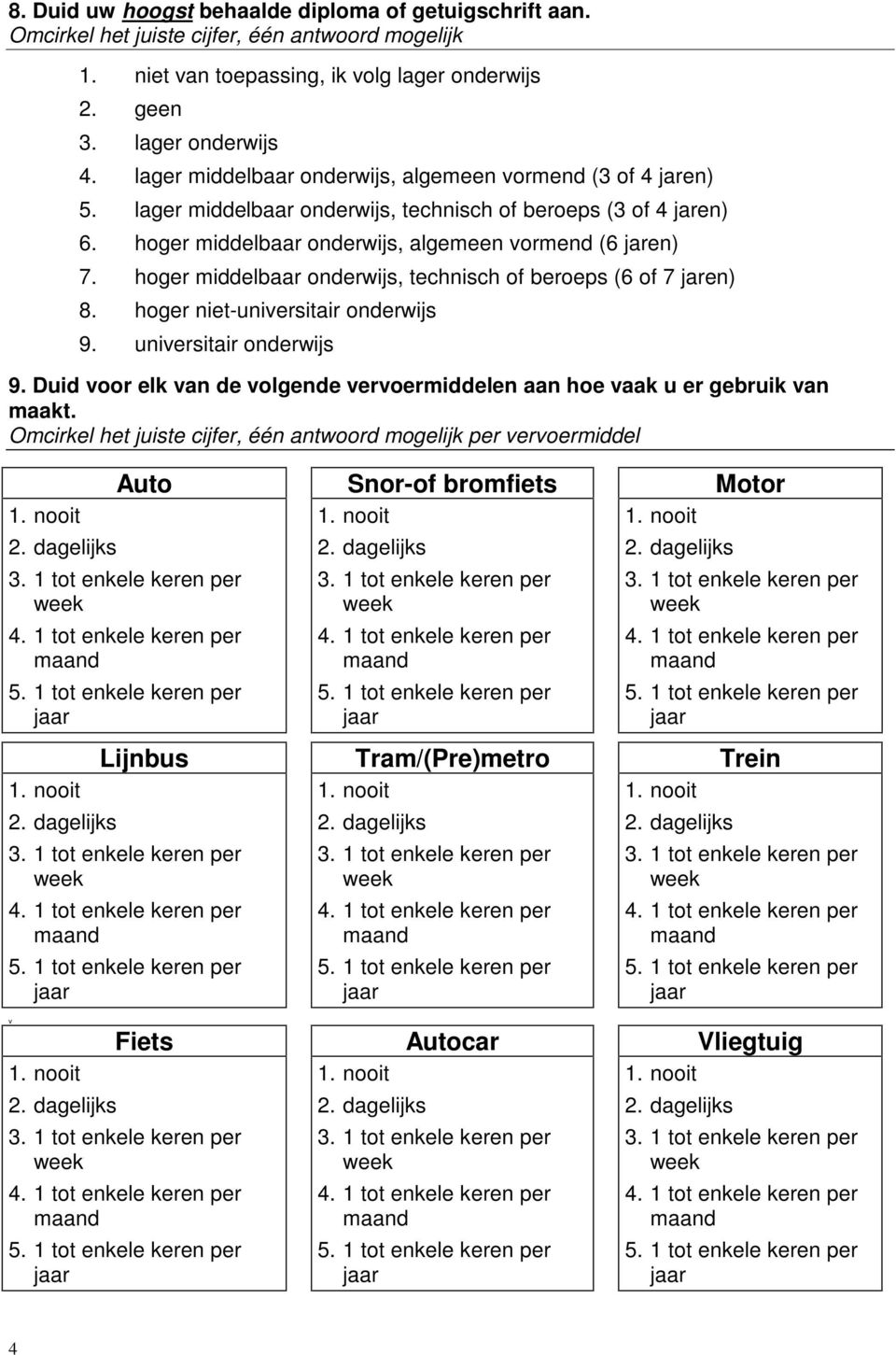 hoger niet-universitair onderwijs 9. universitair onderwijs 9. Duid voor elk van de volgende vervoermiddelen aan hoe vaak u er gebruik van maakt. per vervoermiddel Auto Snor-of bromfiets Motor 1.