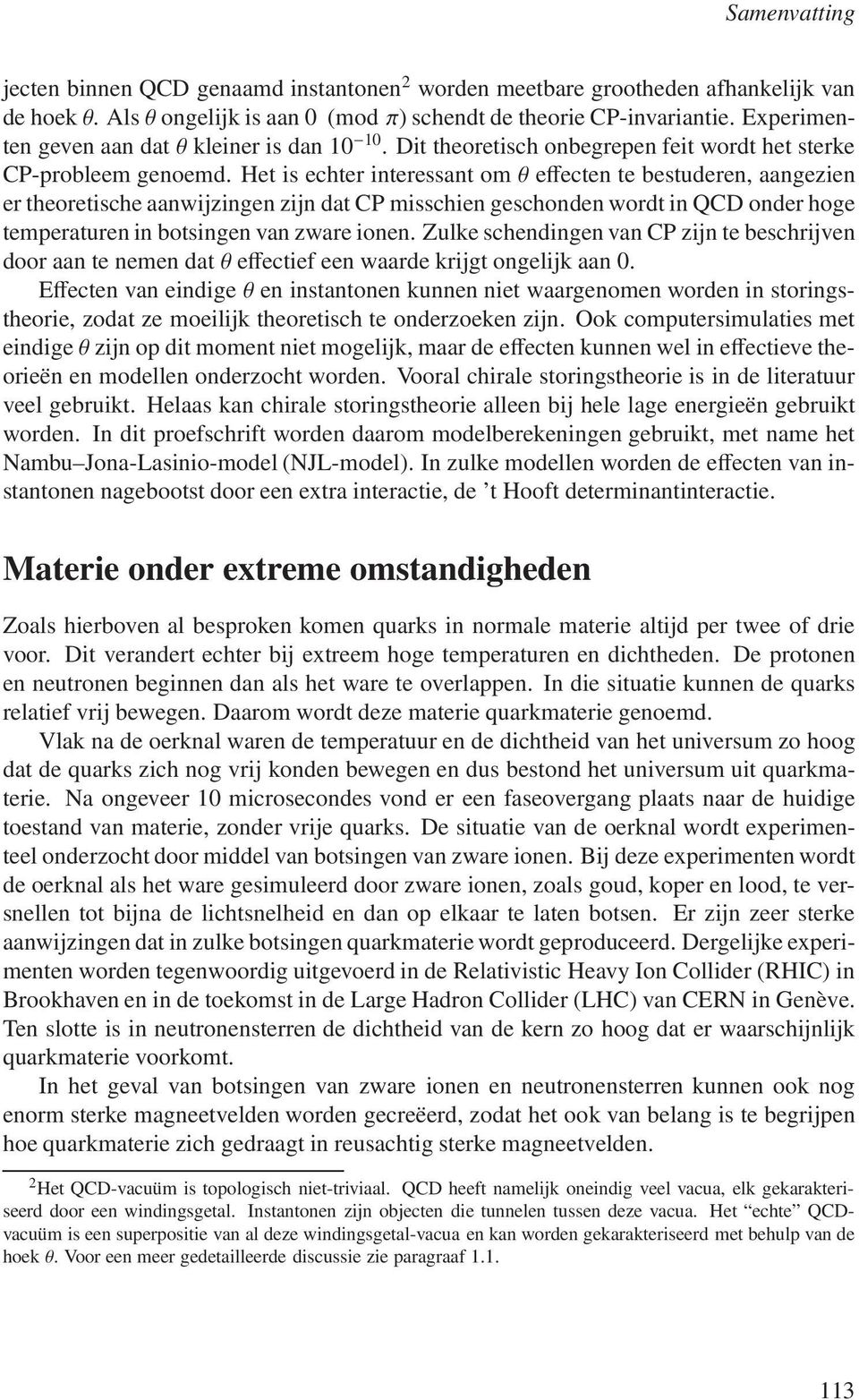 Het is echter interessant om θ effecten te bestuderen, aangezien er theoretische aanwijzingen zijn dat CP misschien geschonden wordt in QCD onder hoge temperaturen in botsingen van zware ionen.