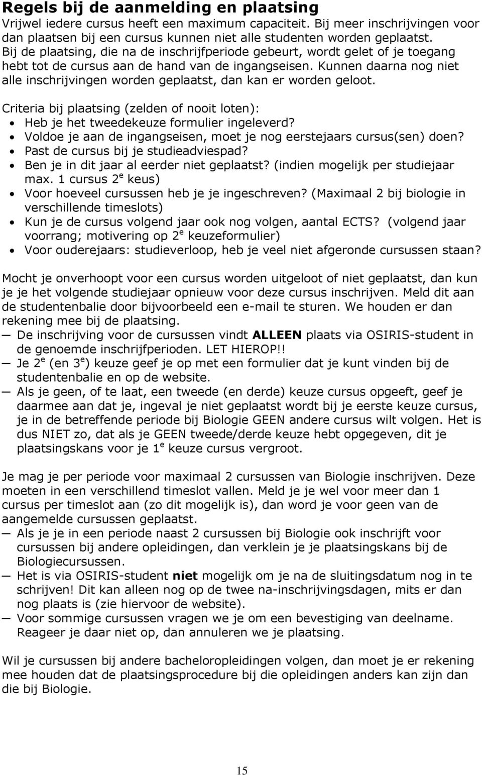 Kunnen daarna nog niet alle inschrijvingen worden geplaatst, dan kan er worden geloot. Criteria bij plaatsing (zelden of nooit loten): Heb je het tweedekeuze formulier ingeleverd?