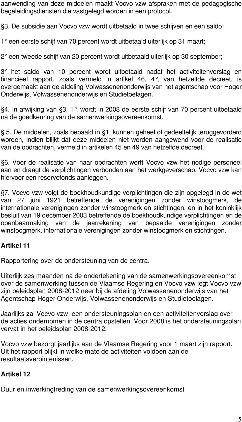 uitbetaald uiterlijk op 30 september; 3 het saldo van 10 percent wordt uitbetaald nadat het activiteitenverslag en financieel rapport, zoals vermeld in artikel 46, 4, van hetzelfde decreet, is