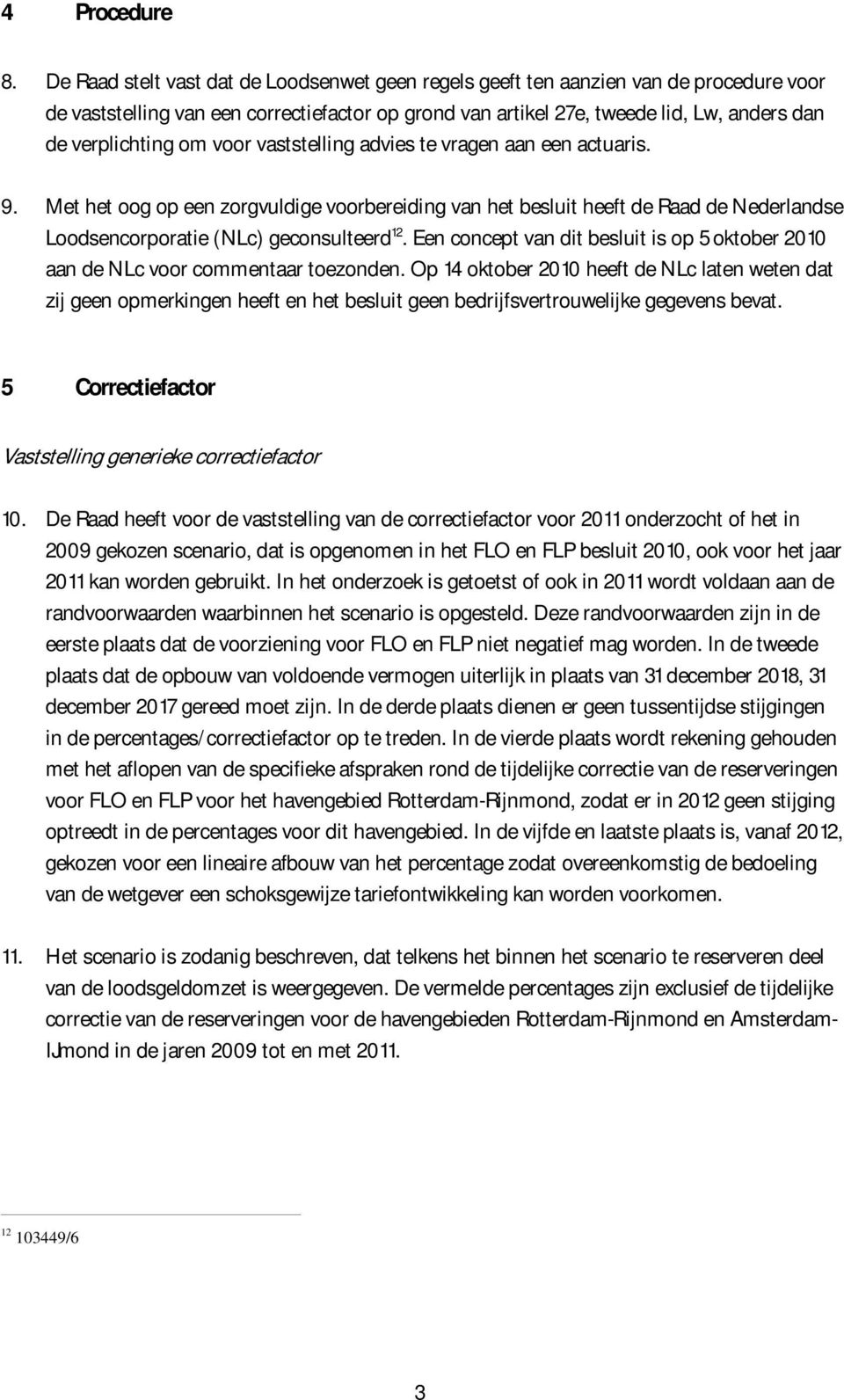om voor vaststelling advies te vragen aan een actuaris. 9. Met het oog op een zorgvuldige voorbereiding van het besluit heeft de Raad de Nederlandse Loodsencorporatie (NLc) geconsulteerd 12.