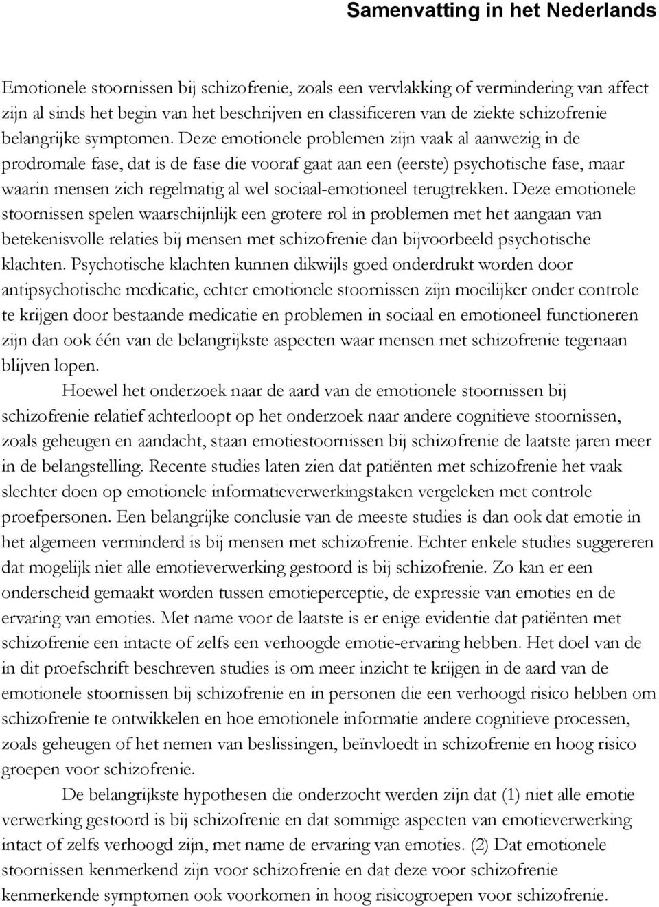 Deze emotionele problemen zijn vaak al aanwezig in de prodromale fase, dat is de fase die vooraf gaat aan een (eerste) psychotische fase, maar waarin mensen zich regelmatig al wel sociaal-emotioneel