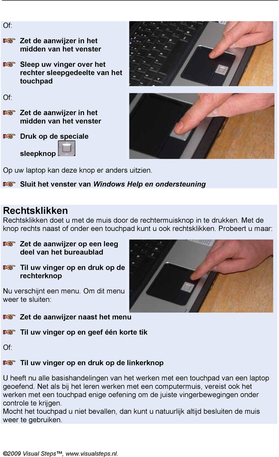 Met de knop rechts naast of onder een touchpad kunt u ook rechtsklikken. Probeert u maar: een leeg deel van het bureaublad rechterknop Nu verschijnt een menu.