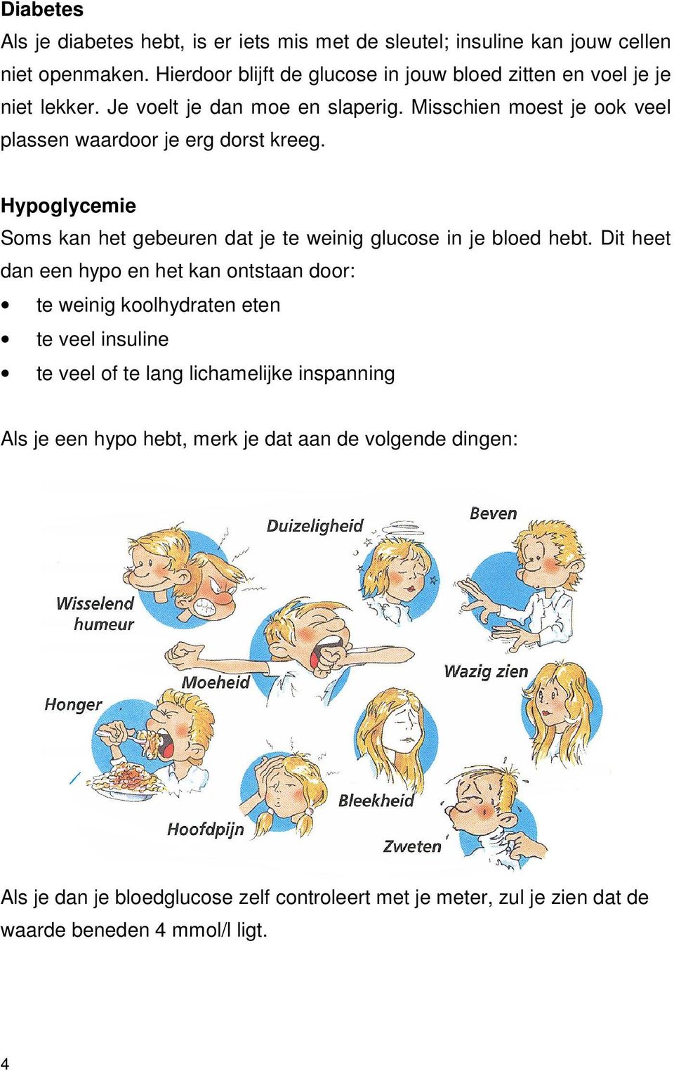 Misschien moest je ook veel plassen waardoor je erg dorst kreeg. Hypoglycemie Soms kan het gebeuren dat je te weinig glucose in je bloed hebt.