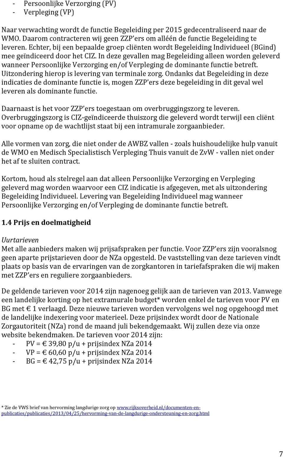 In deze gevallen mag Begeleiding alleen worden geleverd wanneer Persoonlijke Verzorging en/of Verpleging de dominante functie betreft. Uitzondering hierop is levering van terminale zorg.