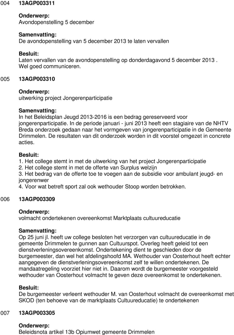 In de periode januari - juni 2013 heeft een stagiaire van de NHTV Breda onderzoek gedaan naar het vormgeven van jongerenparticipatie in de Gemeente Drimmelen.