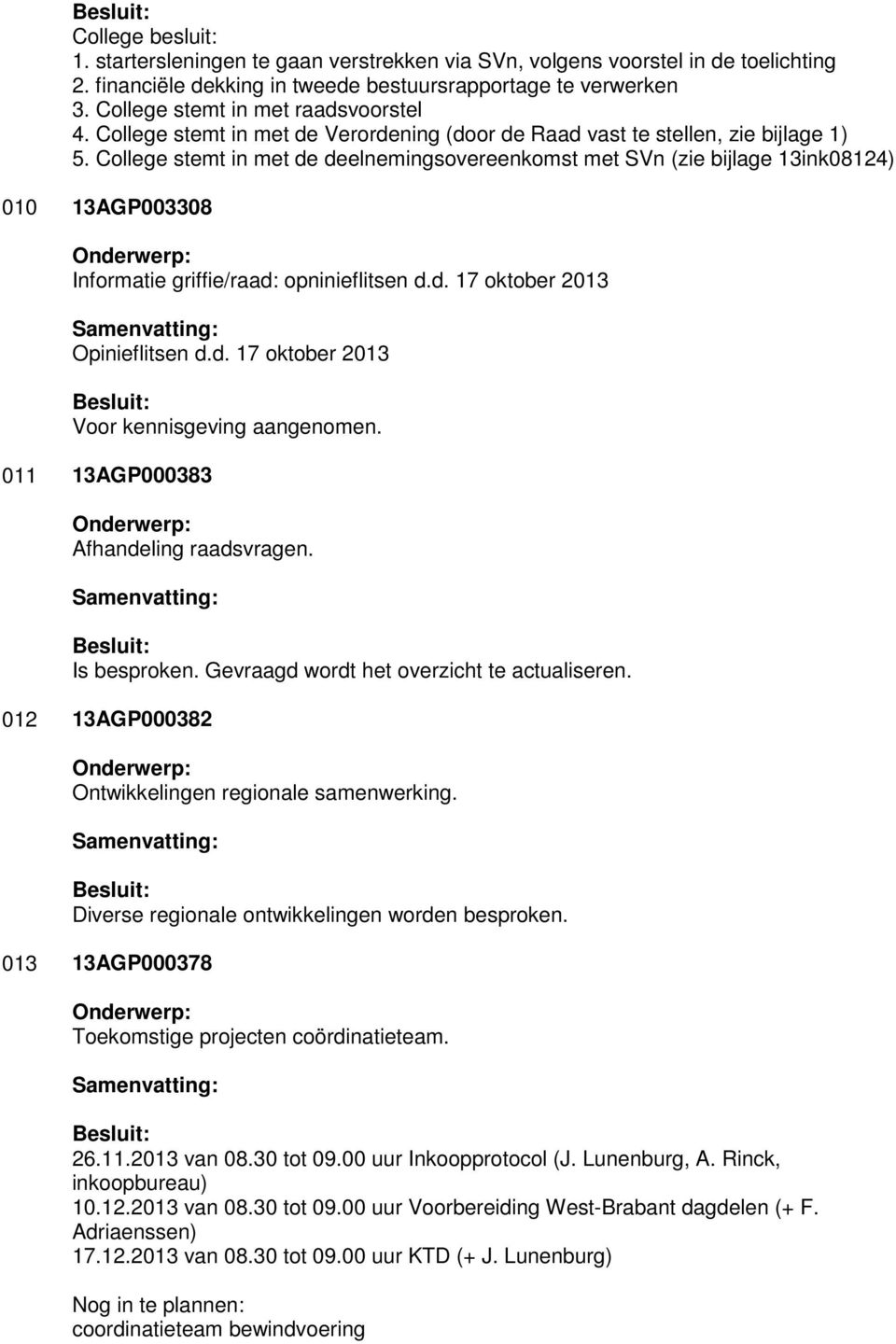 College stemt in met de deelnemingsovereenkomst met SVn (zie bijlage 13ink08124) 010 13AGP003308 Informatie griffie/raad: opninieflitsen d.d. 17 oktober 2013 Opinieflitsen d.d. 17 oktober 2013 Voor kennisgeving aangenomen.