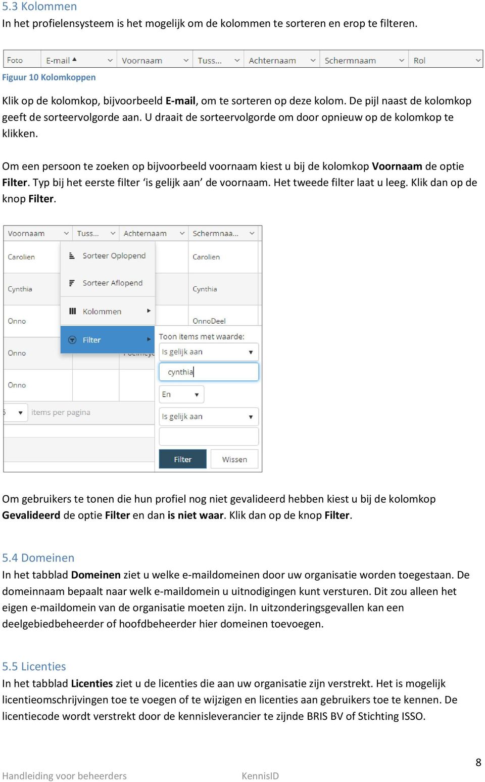 Om een persoon te zoeken op bijvoorbeeld voornaam kiest u bij de kolomkop Voornaam de optie Filter. Typ bij het eerste filter is gelijk aan de voornaam. Het tweede filter laat u leeg.