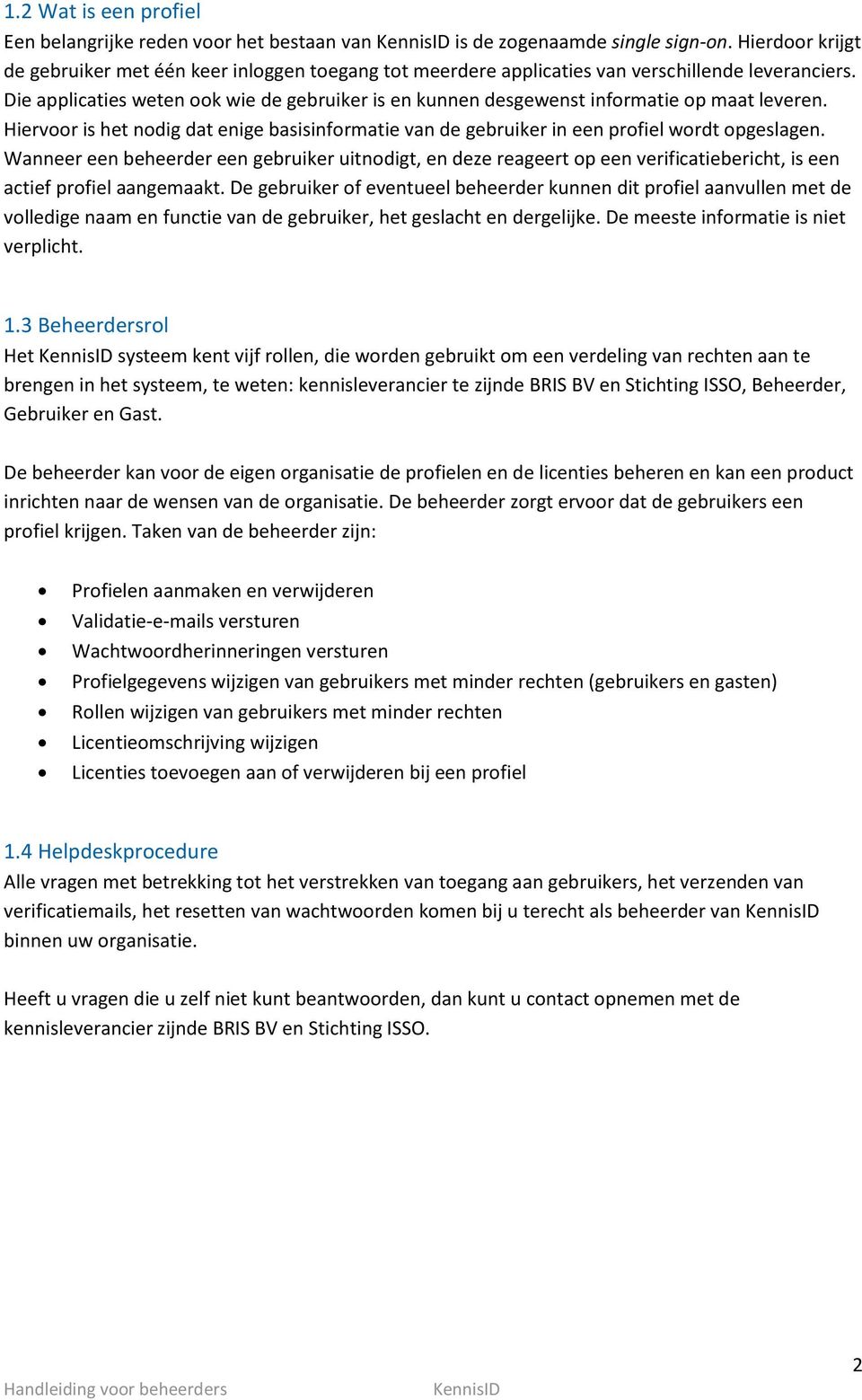 Die applicaties weten ook wie de gebruiker is en kunnen desgewenst informatie op maat leveren. Hiervoor is het nodig dat enige basisinformatie van de gebruiker in een profiel wordt opgeslagen.