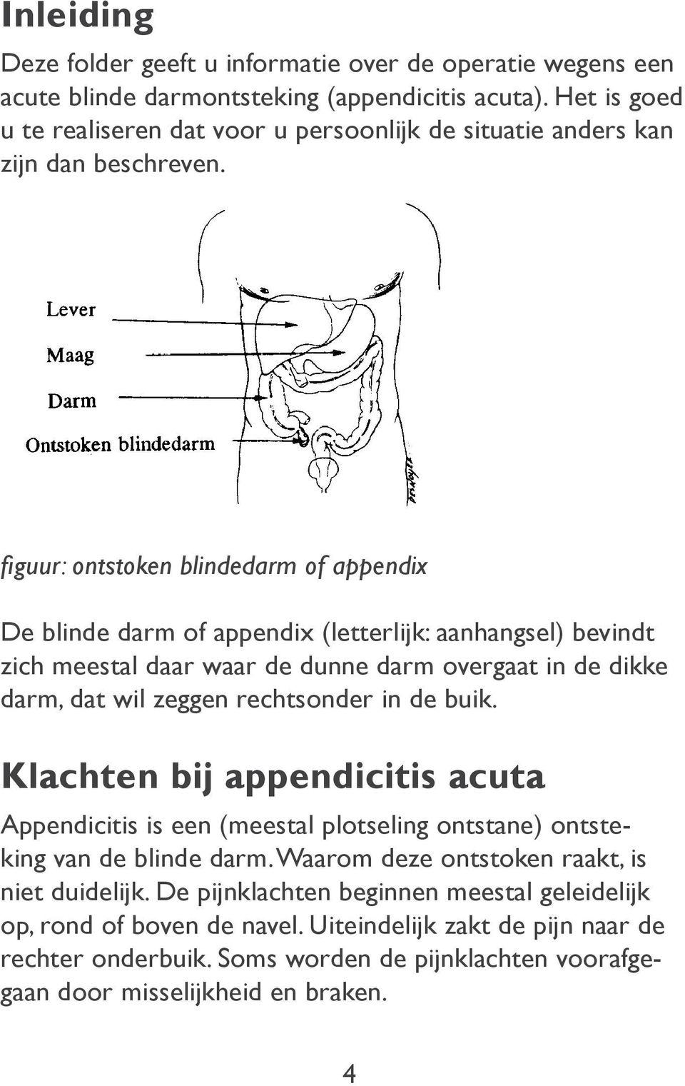 figuur: ontstoken blindedarm of appendix De blinde darm of appendix (letterlijk: aanhangsel) bevindt zich meestal daar waar de dunne darm overgaat in de dikke darm, dat wil zeggen rechtsonder in