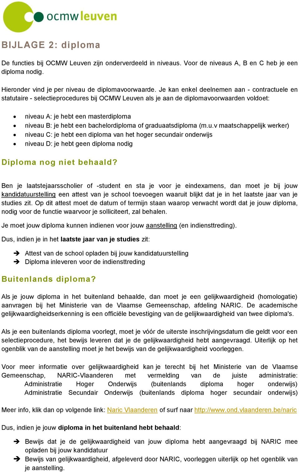 bachelordiploma of graduaatsdiploma (m.u.v maatschappelijk werker) niveau C: je hebt een diploma van het hoger secundair onderwijs niveau D: je hebt geen diploma nodig Diploma nog niet behaald?