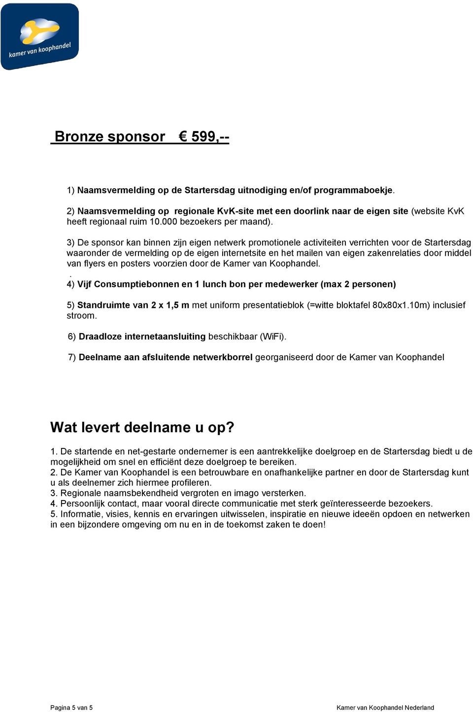 personen) 5) Standruimte van 2 x 1,5 m met uniform presentatieblok (=witte bloktafel 80x80x110m) inclusief stroom 6) Draadloze internetaansluiting beschikbaar (WiFi) 7) Deelname aan afsluitende