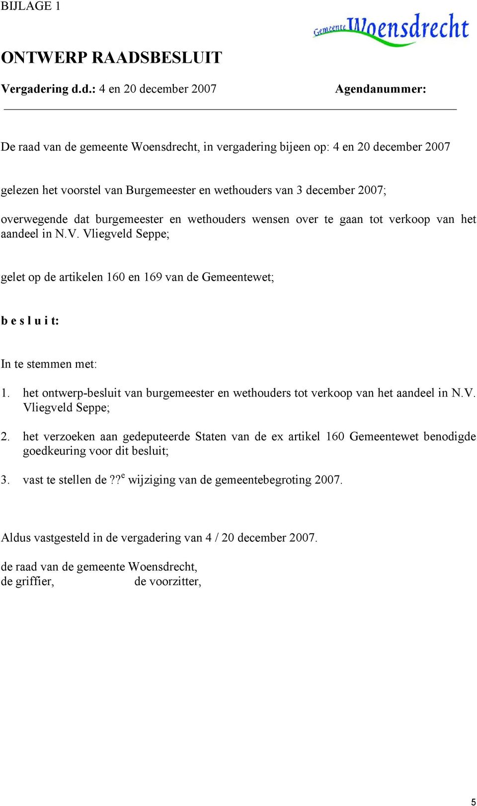 d.: 4 en 20 december 2007 Agendanummer: De raad van de gemeente Woensdrecht, in vergadering bijeen op: 4 en 20 december 2007 gelezen het voorstel van Burgemeester en wethouders van 3 december 2007;