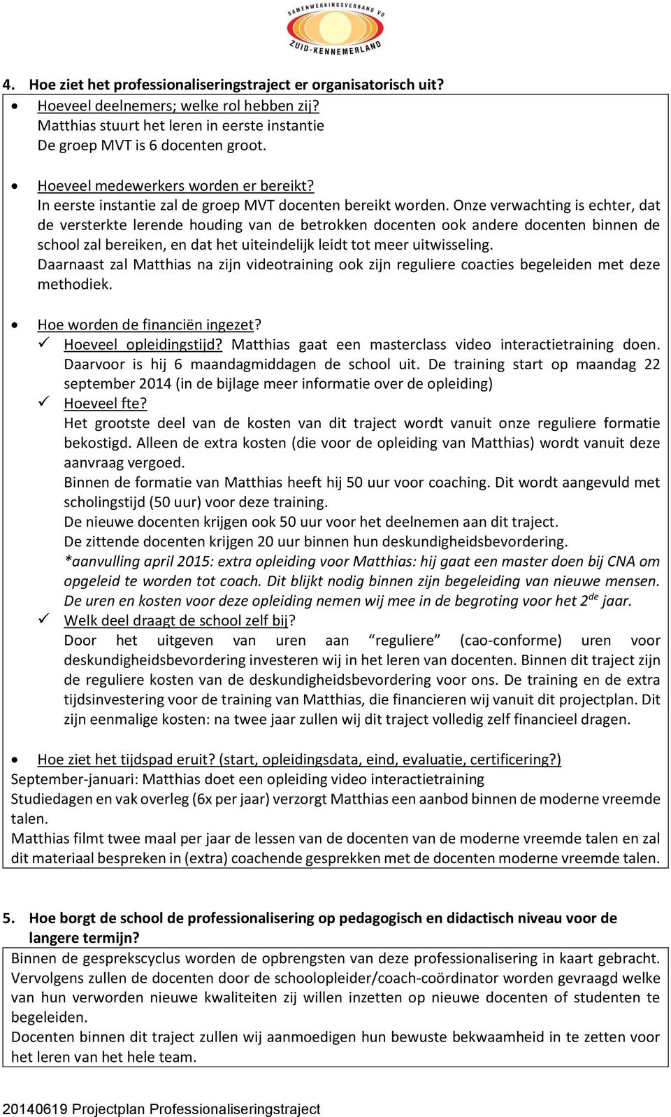 Onze verwachting is echter, dat de versterkte lerende houding van de betrokken docenten ook andere docenten binnen de school zal bereiken, en dat het uiteindelijk leidt tot meer uitwisseling.