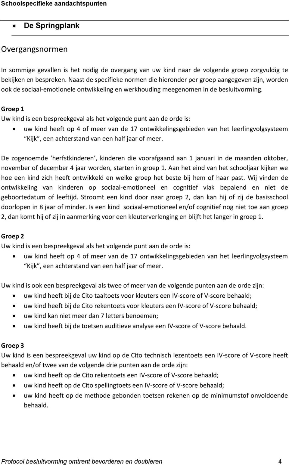 Groep 1 Uw kind is een bespreekgeval als het volgende punt aan de orde is: uw kind heeft op 4 of meer van de 17 ontwikkelingsgebieden van het leerlingvolgsysteem Kijk, een achterstand van een half