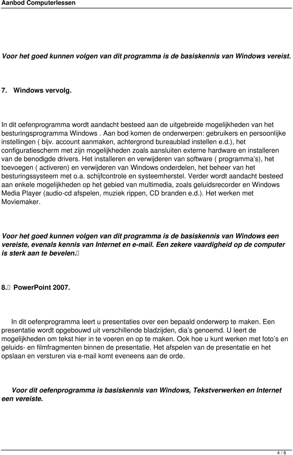 account aanmaken, achtergrond bureaublad instellen e.d.), het configuratiescherm met zijn mogelijkheden zoals aansluiten externe hardware en installeren van de benodigde drivers.