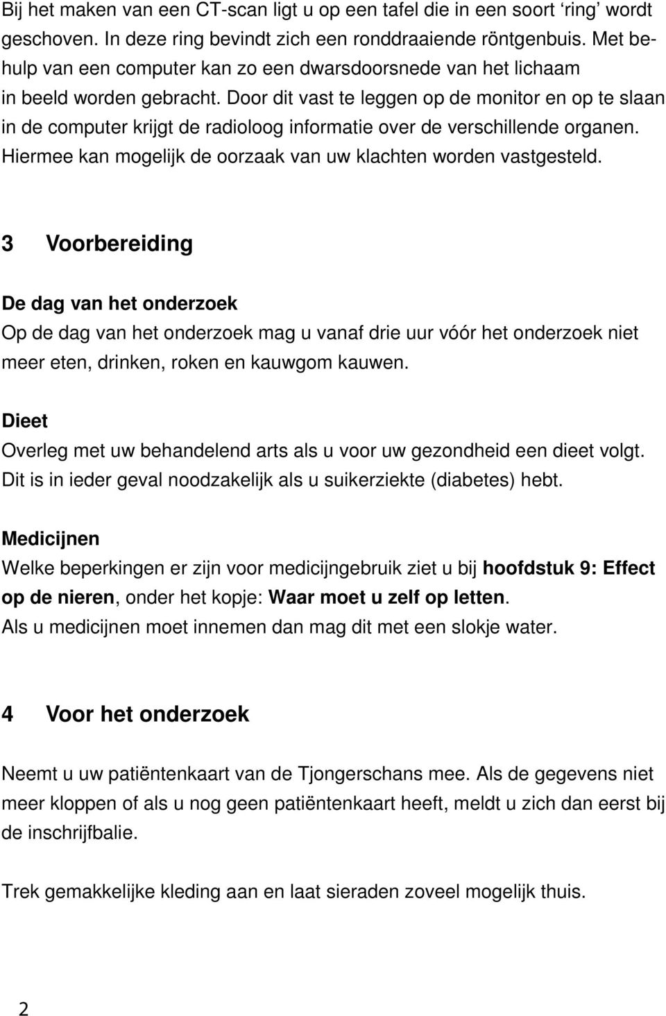 Door dit vast te leggen op de monitor en op te slaan in de computer krijgt de radioloog informatie over de verschillende organen. Hiermee kan mogelijk de oorzaak van uw klachten worden vastgesteld.