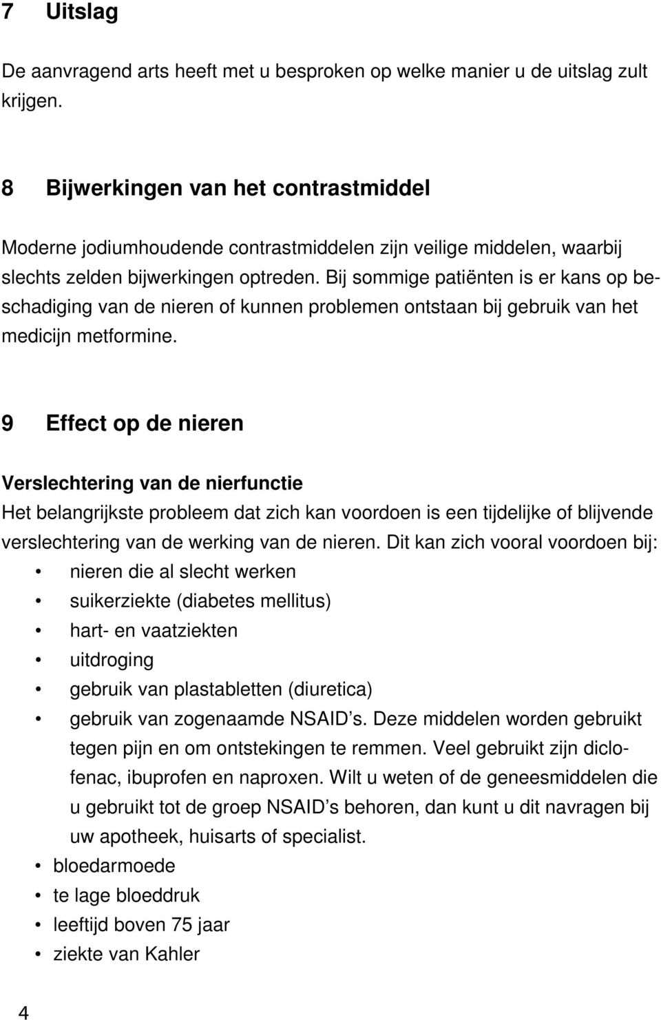 Bij sommige patiënten is er kans op beschadiging van de nieren of kunnen problemen ontstaan bij gebruik van het medicijn metformine.