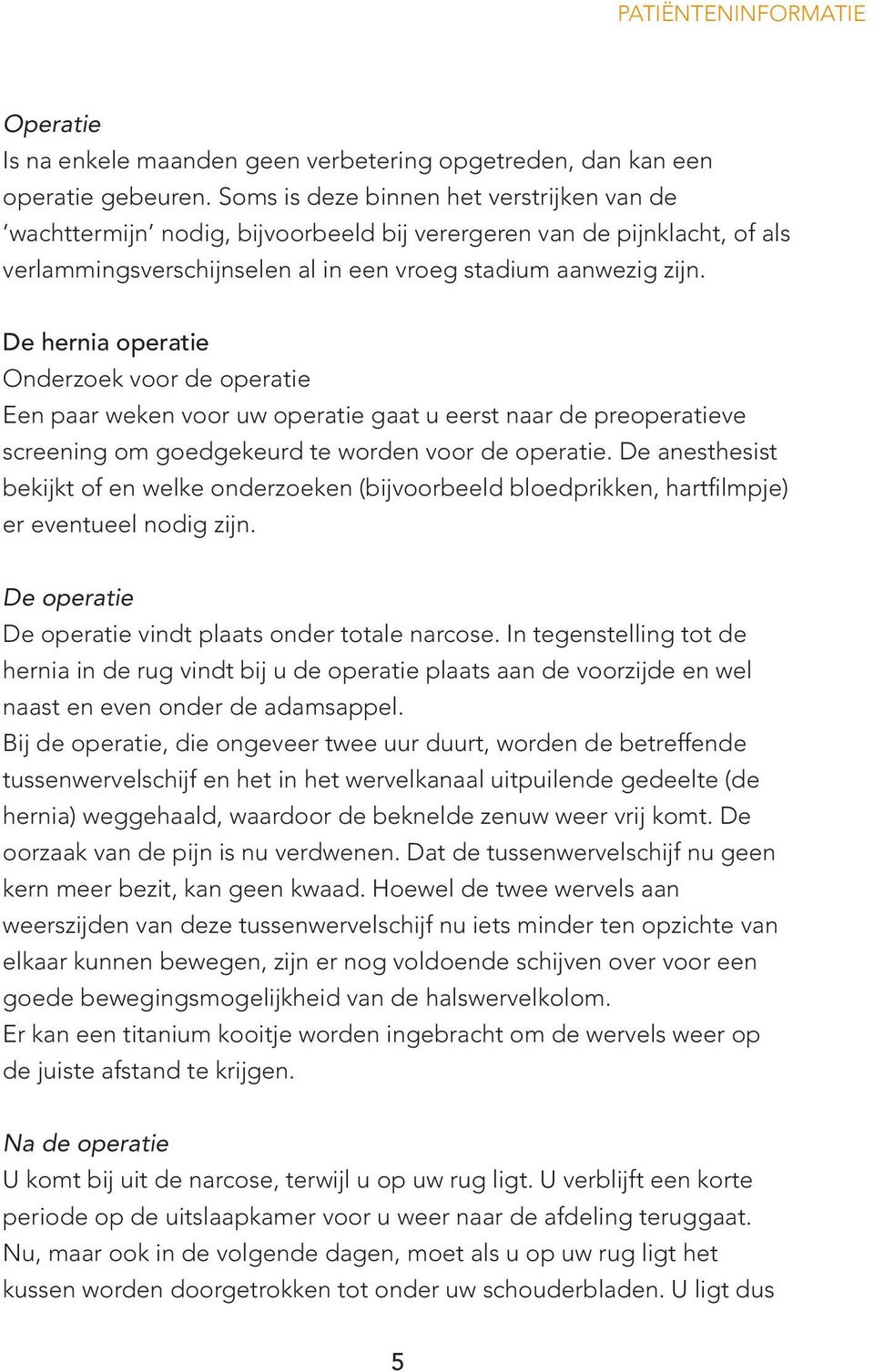 De hernia operatie Onderzoek voor de operatie Een paar weken voor uw operatie gaat u eerst naar de preoperatieve screening om goedgekeurd te worden voor de operatie.